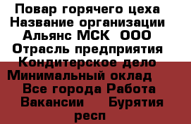 Повар горячего цеха › Название организации ­ Альянс-МСК, ООО › Отрасль предприятия ­ Кондитерское дело › Минимальный оклад ­ 1 - Все города Работа » Вакансии   . Бурятия респ.